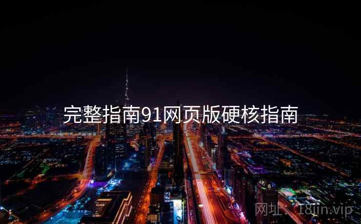 完整指南91网页版硬核指南