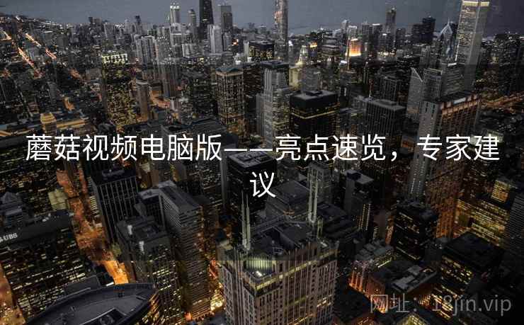 蘑菇视频电脑版——亮点速览，专家建议