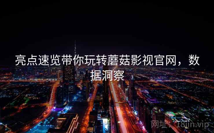 亮点速览带你玩转蘑菇影视官网，数据洞察
