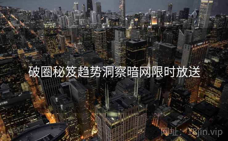 破圈秘笈趋势洞察暗网限时放送