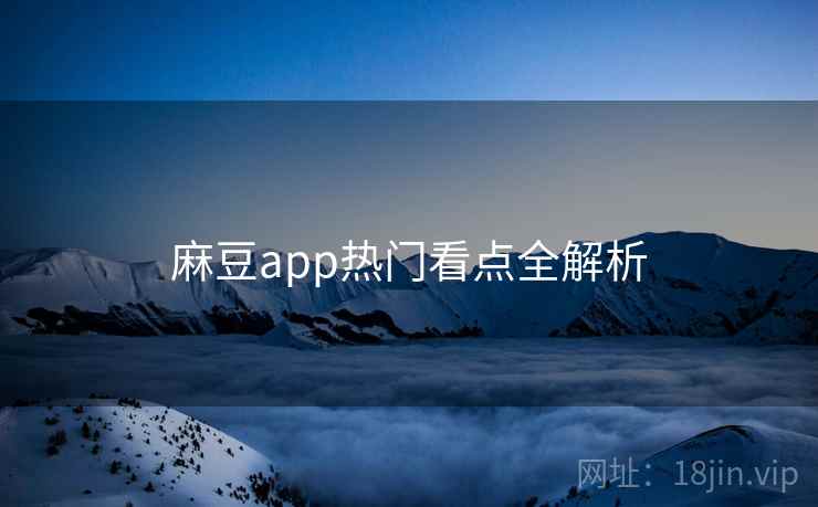 麻豆app热门看点全解析