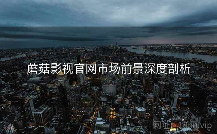 蘑菇影视官网市场前景深度剖析