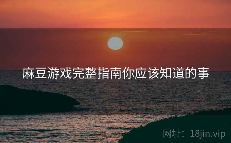 麻豆游戏完整指南你应该知道的事