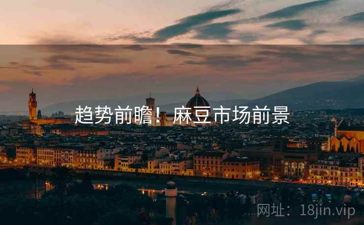 趋势前瞻！麻豆市场前景