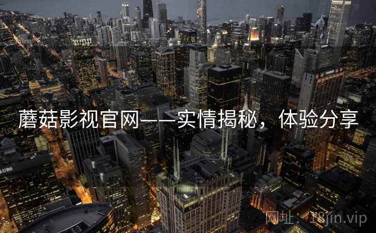 蘑菇影视官网——实情揭秘，体验分享