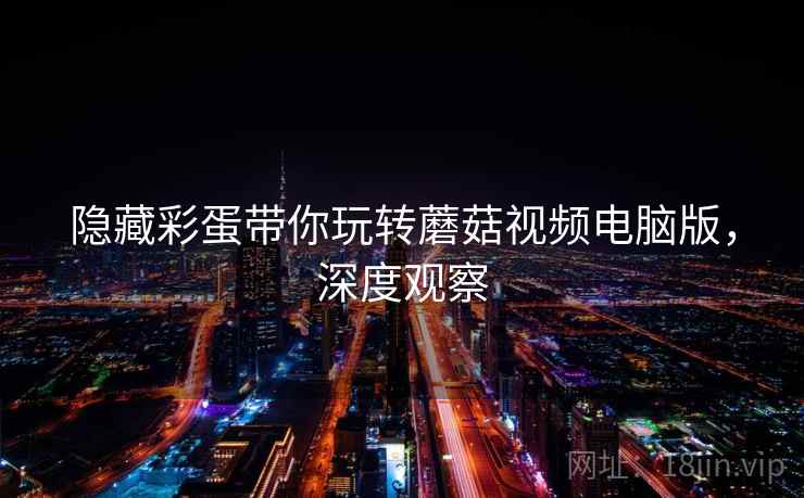 隐藏彩蛋带你玩转蘑菇视频电脑版，深度观察