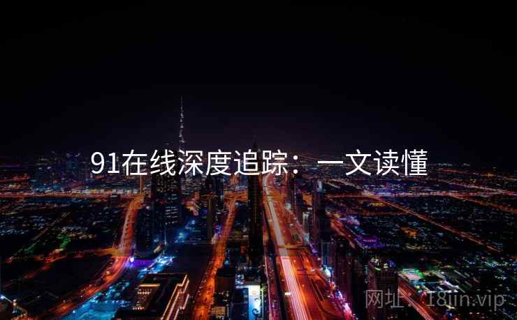 91在线深度追踪：一文读懂