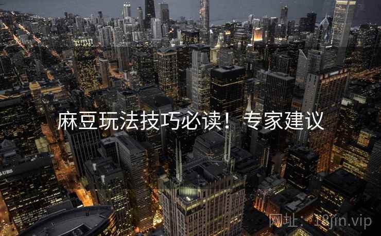 麻豆玩法技巧必读！专家建议