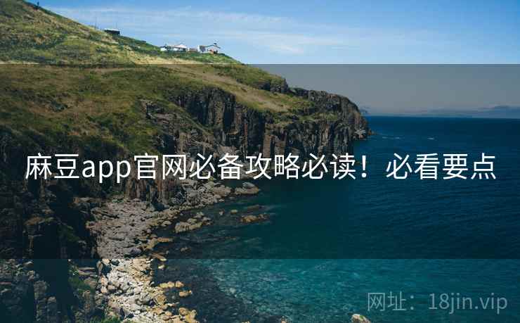 麻豆app官网必备攻略必读！必看要点