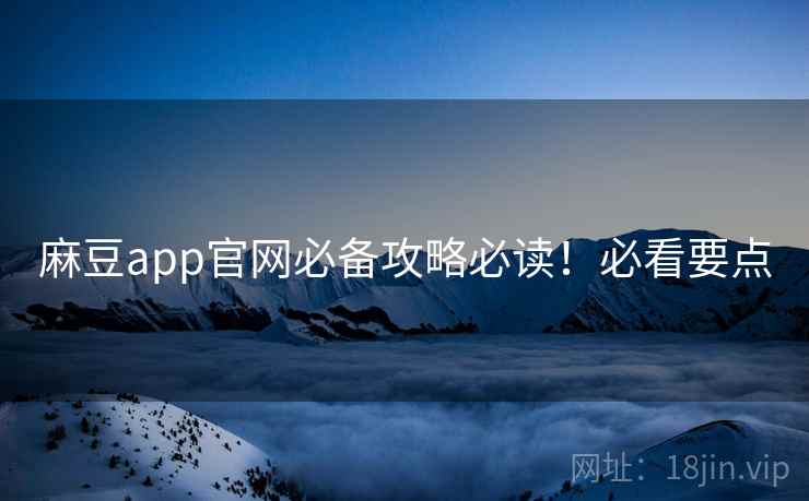 麻豆app官网必备攻略必读！必看要点