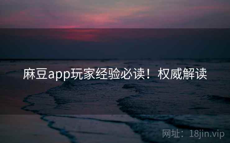麻豆app玩家经验必读！权威解读